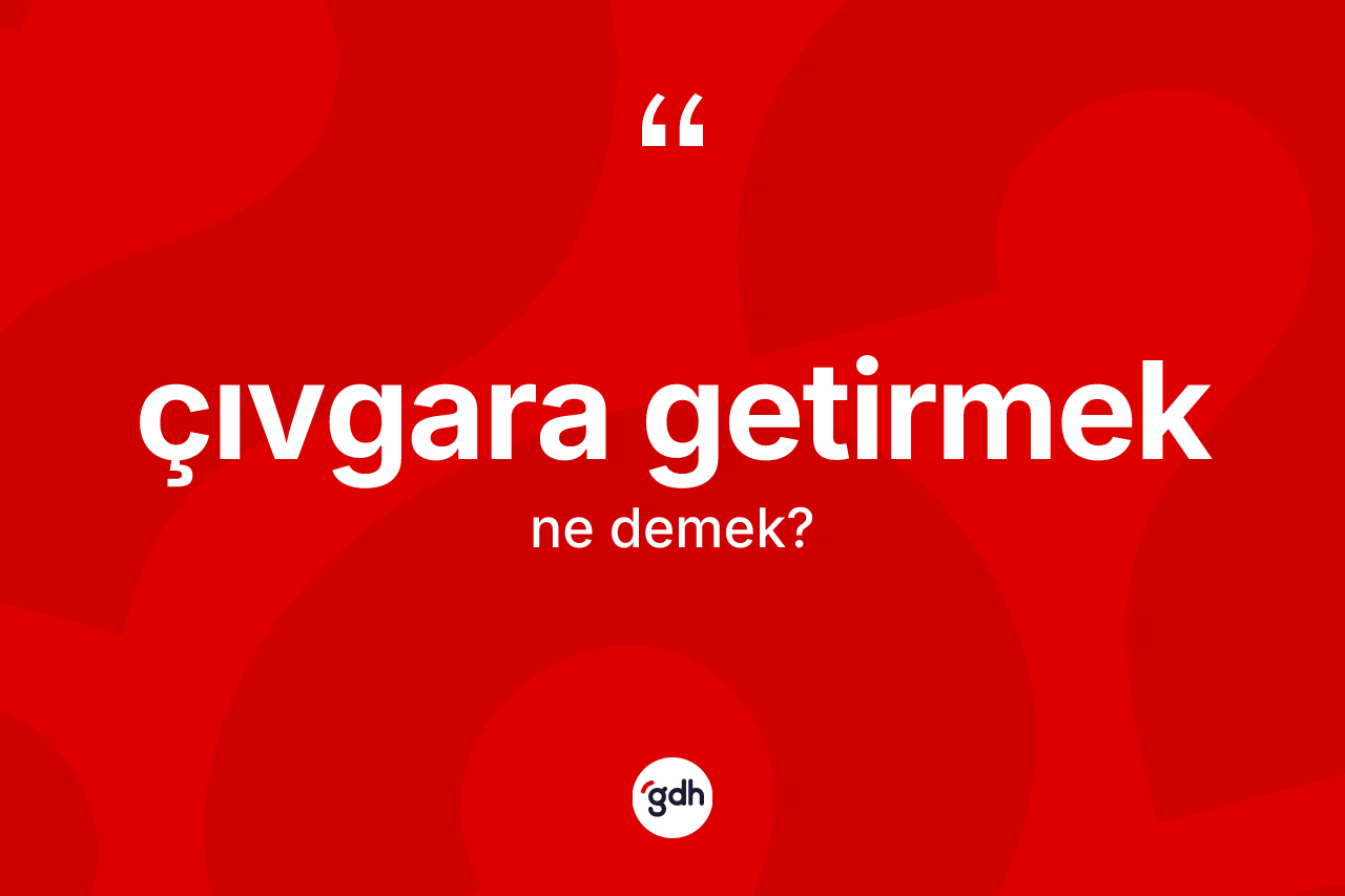 Çıvgara getirmek ifadesinin anlamı nedir? Çıvgara getirmek sözü hangi durumlarda kullanılır?