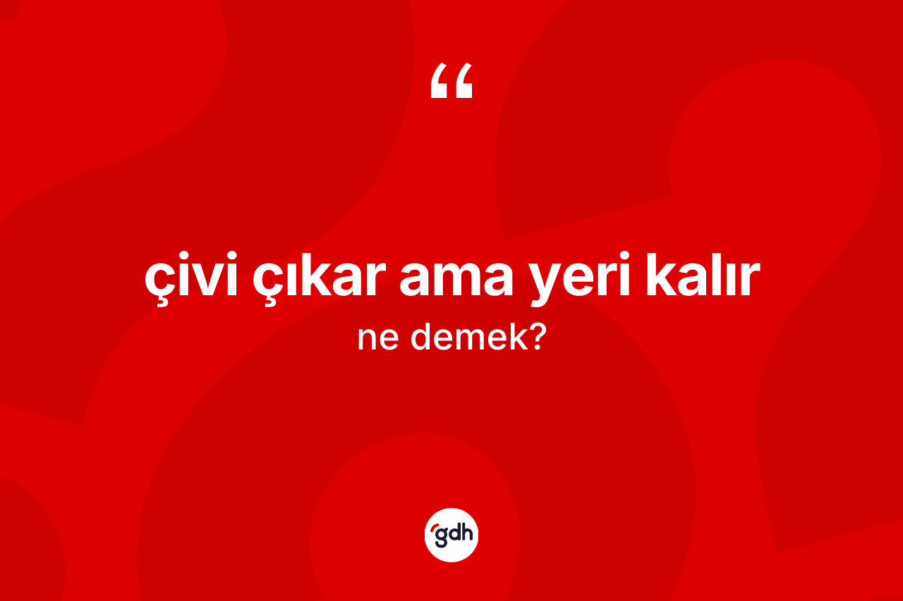 Çivi çıkar ama yeri kalır ifadesinin anlamı nedir? Çivi çıkar ama yeri kalır sözü nerede kullanılır?