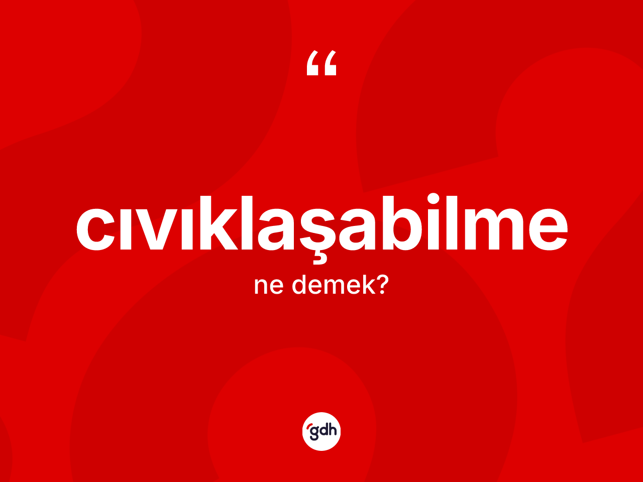 Cıvıklaşabilme kelimesinin anlamı nedir? Cıvıklaşabilmenin kısaca tanımı nedir?