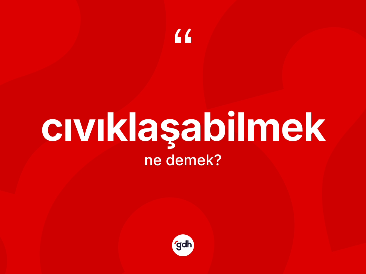 Cıvıklaşabilmek kelimesinin sözlükteki tanımı nedir? Cıvıklaşabilmek kelimesinin TDK anlamı nedir?