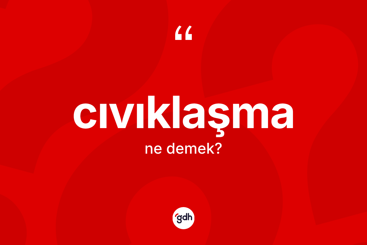 Cıvıklaşma ne demek?