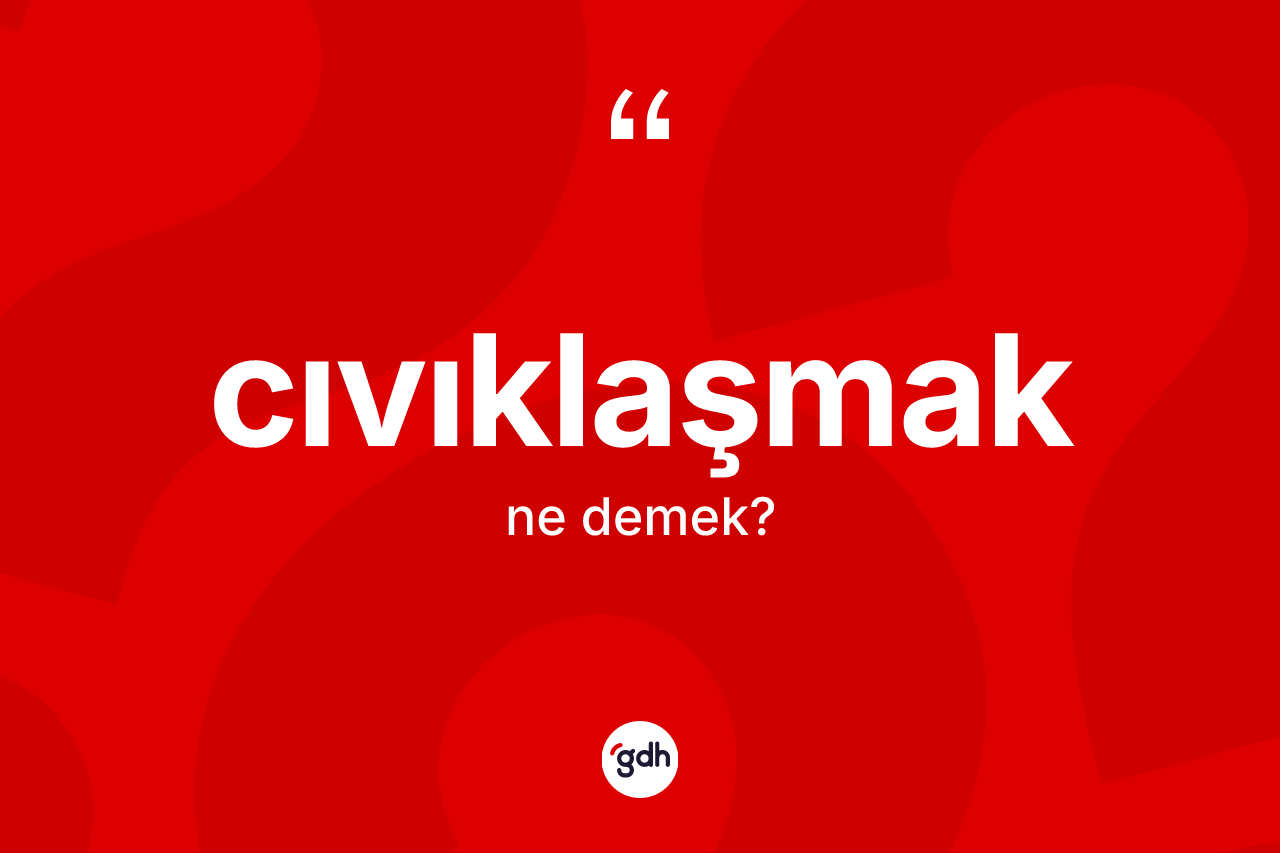 Cıvıklaşmak nedir? Cıvıklaşmağın sözlükteki anlamı nedir?