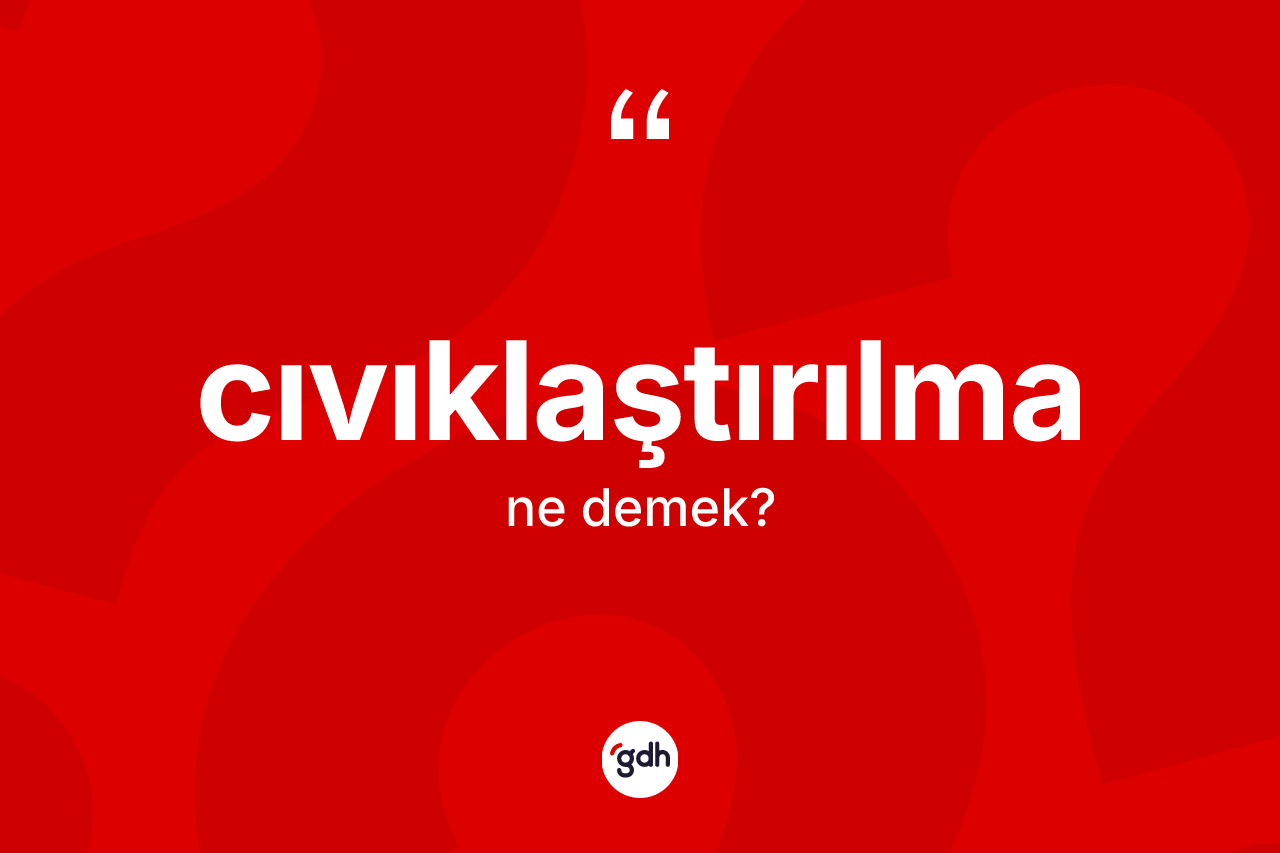 Cıvıklaştırılma ne demek? Cıvıklaştırılmanın sözlükteki anlamı nedir?