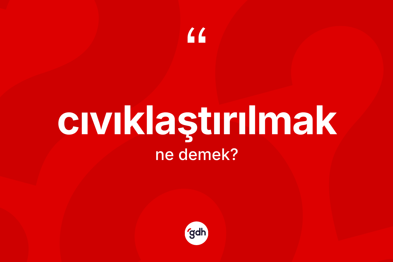Cıvıklaştırılmak nedir? Cıvıklaştırılmak kelimesinin özellikleri nelerdir?