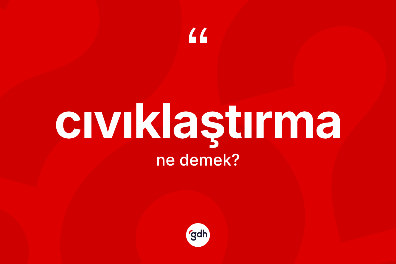 Cıvıklaştırma kelimesinin tanımı nedir? Cıvıklaştırma kelimesinin özellikleri nelerdir?