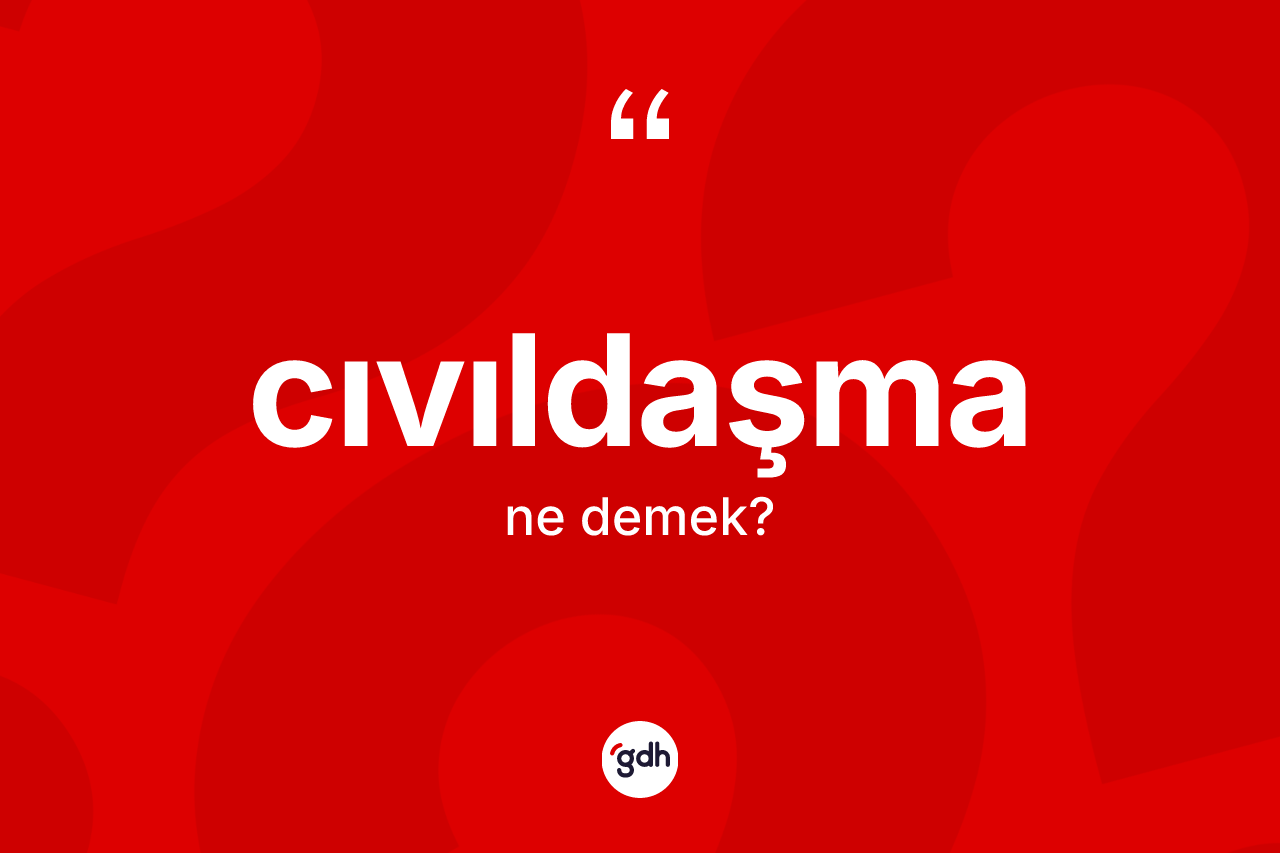 Cıvıldaşma kelimesinin anlamı nedir? Cıvıldaşmanın sözlükteki anlamı nedir?