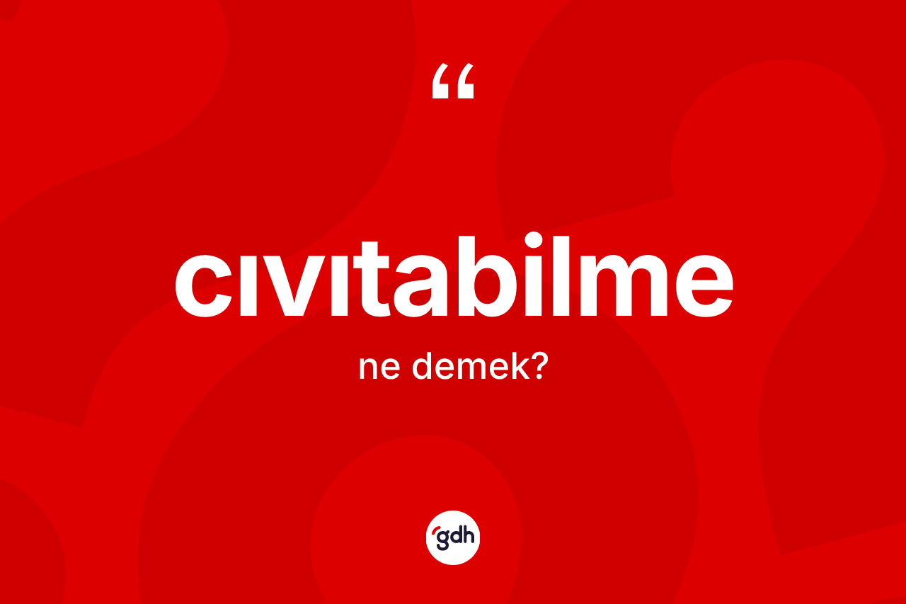 Cıvıtabilme kelimesinin tanımı nedir? Cıvıtabilmenin TDK'ya göre anlamı nedir?