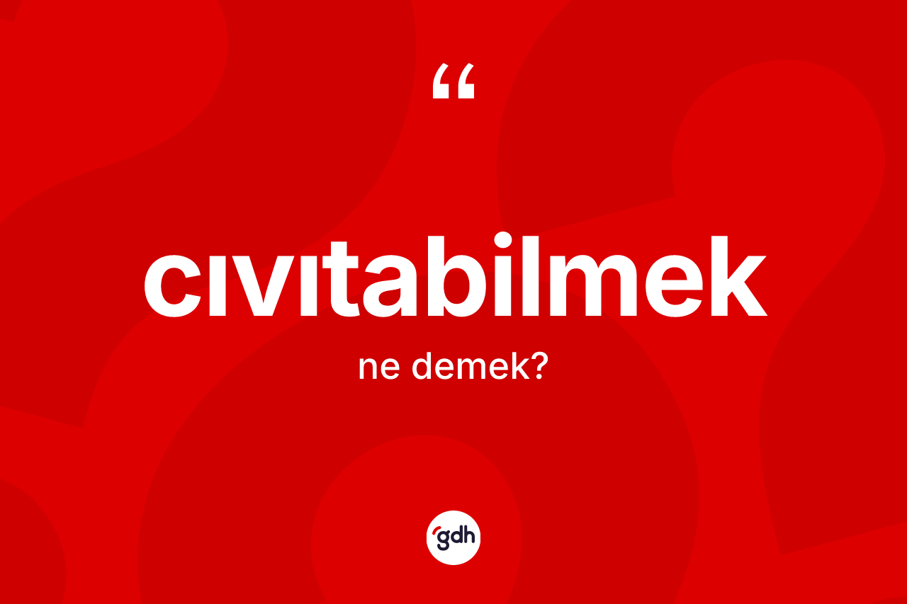 Cıvıtabilmek kelimesi ne demek?