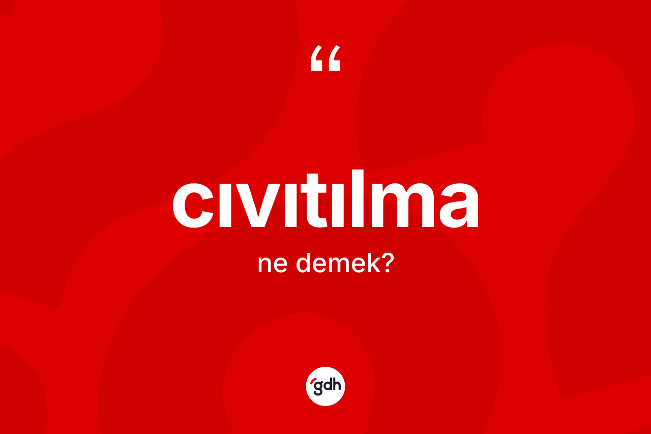 Cıvıtılma ne anlama gelir? Cıvıtılmanın sözlükteki anlamı nedir?