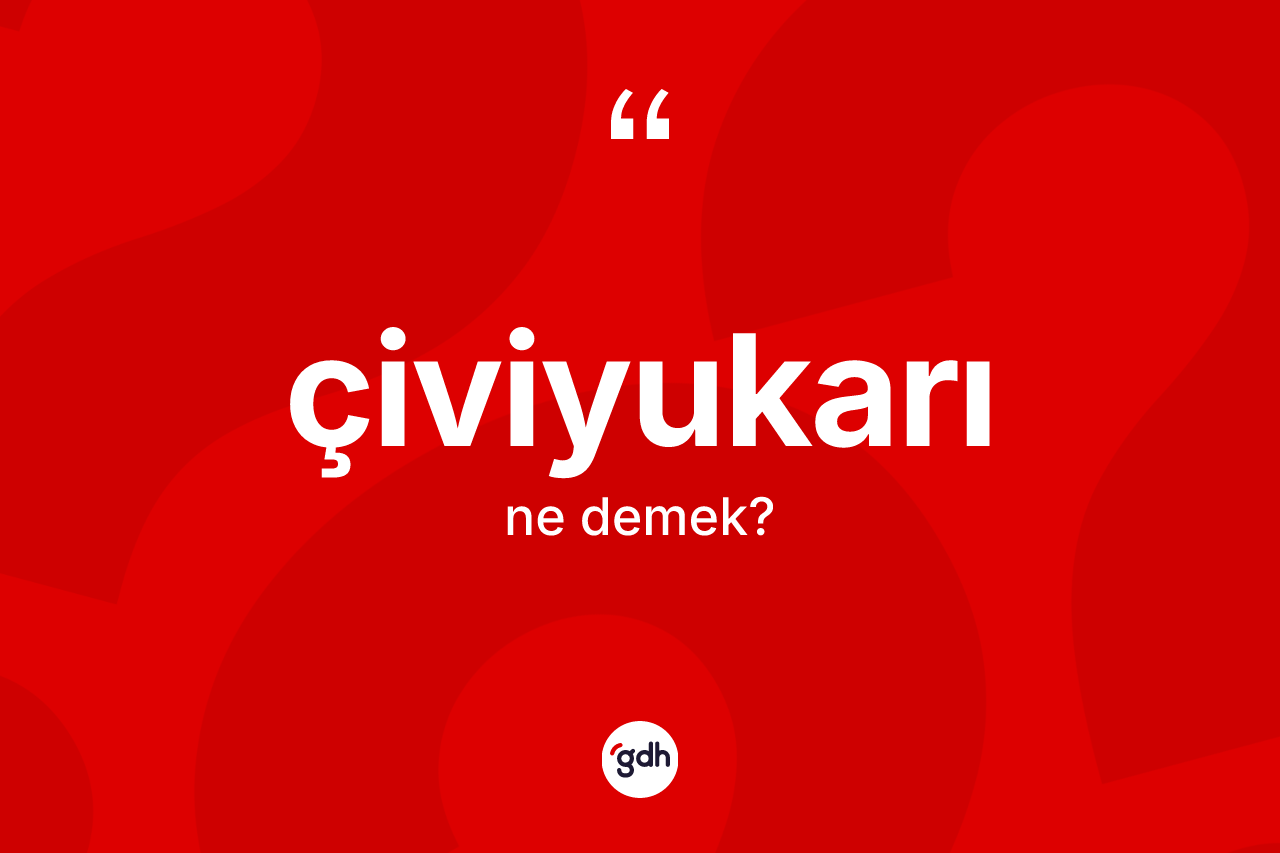Çiviyukarı kelimesinin tanımı nedir? Çiviyukarı kelimesinin TDK anlamı nedir?
