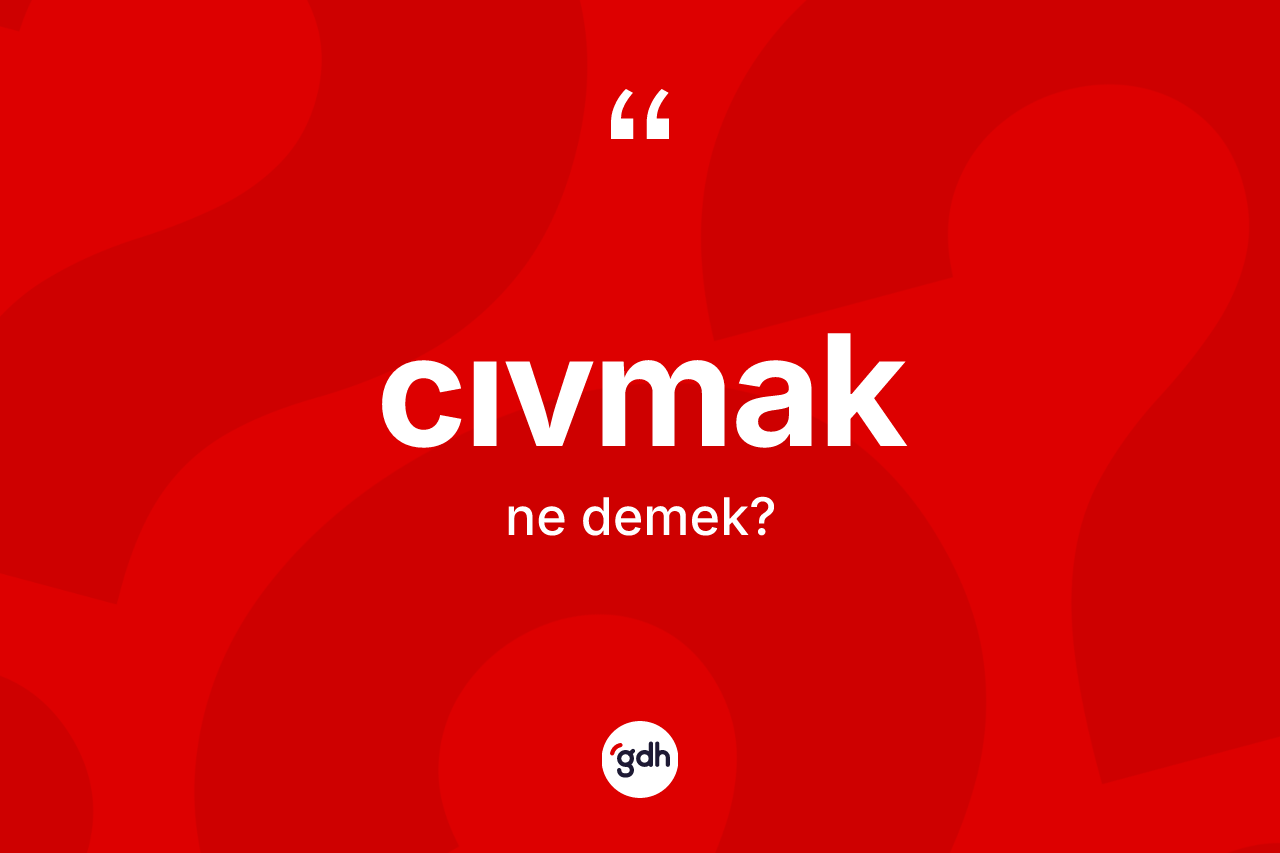 Cıvmak ne demek?