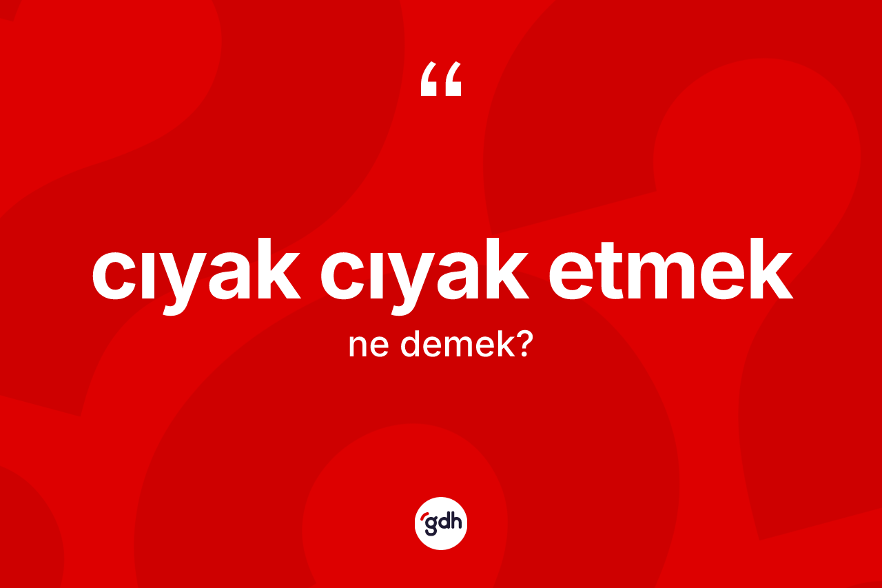 Cıyak cıyak etmek sözü ne demek? Cıyak cıyak etmek ifadesinin kaç farklı anlamı var?