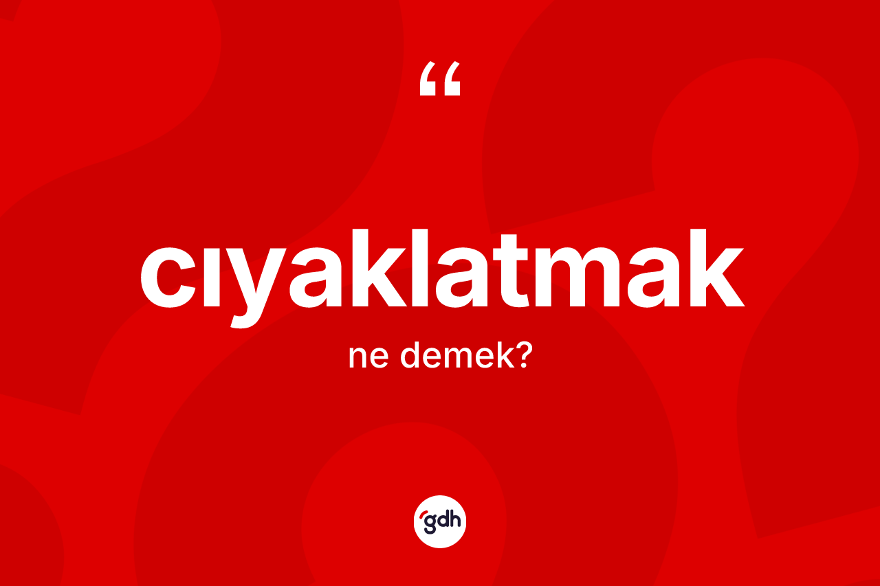 Cıyaklatmak kelimesinin sözlükteki tanımı nedir? Cıyaklatmak kelimesinin kaç farklı anlamı var?