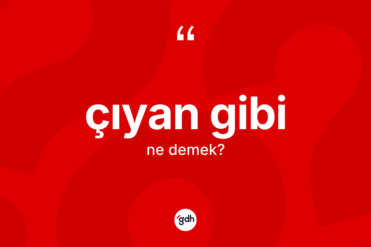 Çıyan gibi ifadesinin sözlükteki anlamı nedir? Çıyan gibi ifadesinin TDK tanımı nedir?