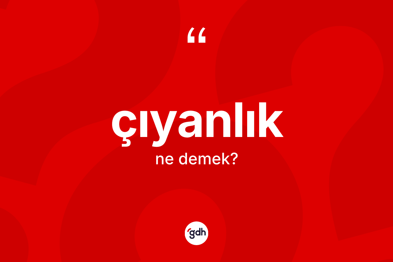 Çıyanlık kelimesi ne anlama gelir? Çıyanlığın TDK'ya göre anlamı nedir?