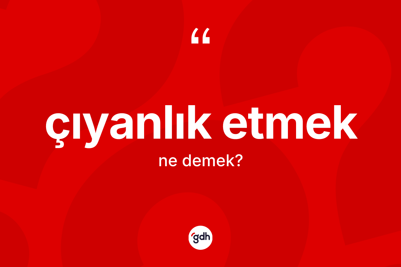 Çıyanlık etmek ifadesinin kısaca anlamı nedir? Çıyanlık etmek ifadesi nerede kullanılır?