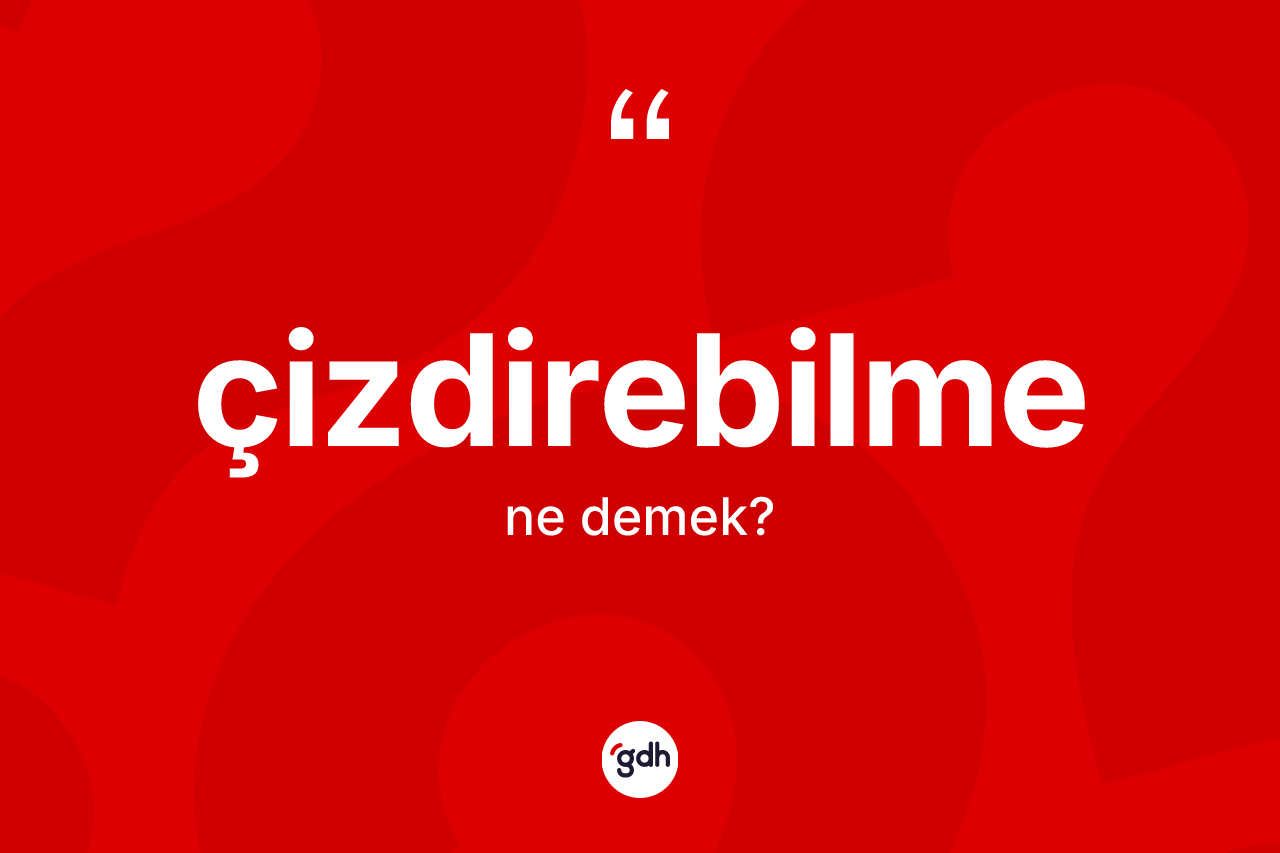 Çizdirebilme ne anlama gelir? Çizdirebilmenin TDK'ya göre anlamı nedir?