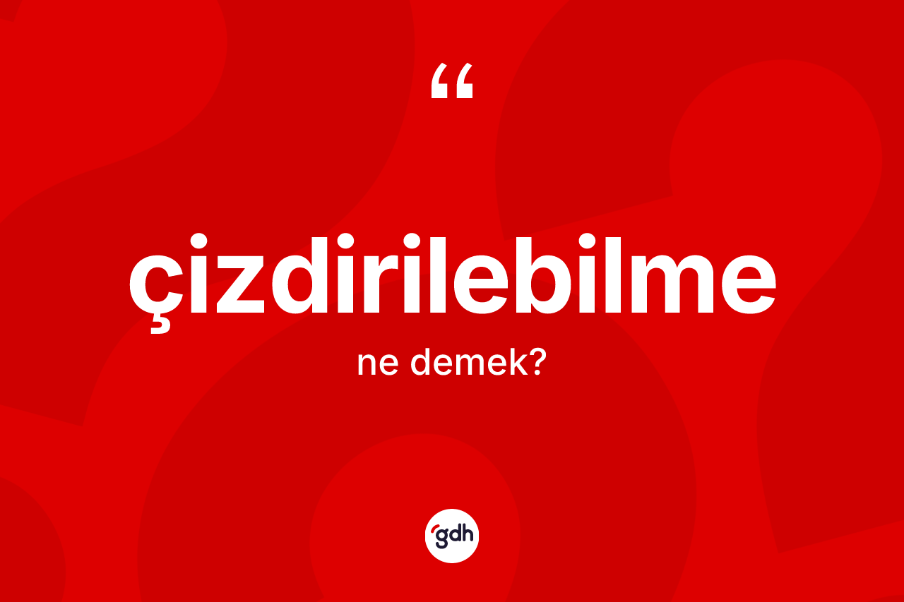 Çizdirilebilme kelimesinin sözlükteki tanımı nedir? Çizdirilebilmenin halk arasındaki kullanımı nasıldır?