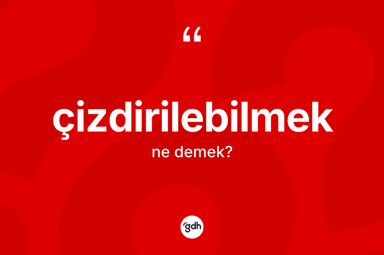 Çizdirilebilmek kelimesi ne anlama gelir? Çizdirilebilmek kelimesinin TDK anlamı nedir?