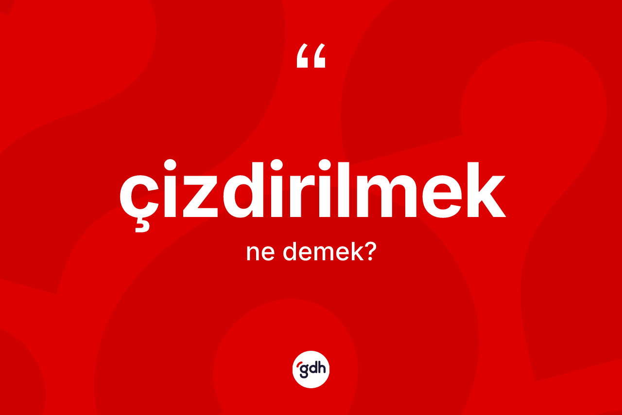 Çizdirilmek kelimesi nedir? Çizdirilmek kelimesinin kaç farklı anlamı var?