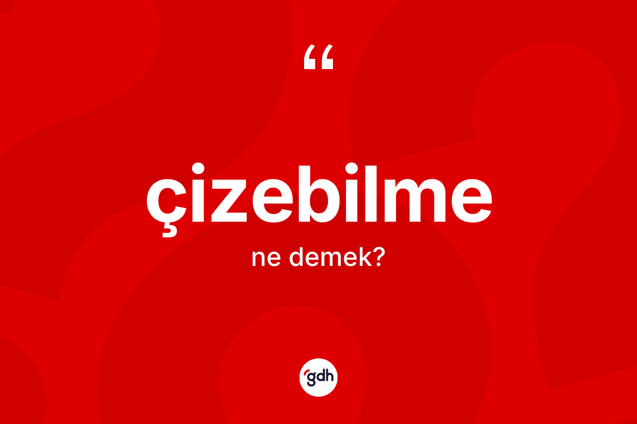 Çizebilme kelimesinin tanımı nedir? Çizebilme kelimesinin TDK anlamı nedir?