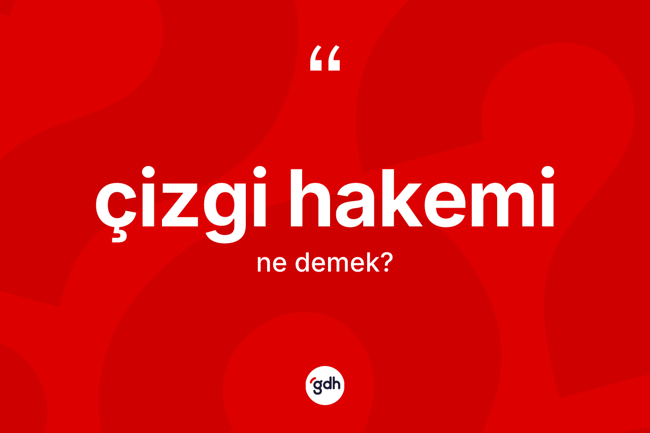 Çizgi hakemi kelimesi ne anlama gelir? Çizgi hakeminin halk arasındaki kullanımı nasıldır?