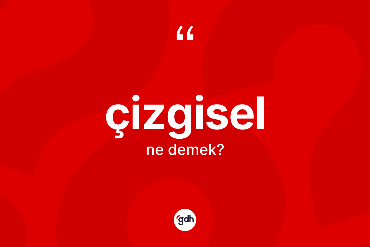 Çizgisel kelimesinin sözlükteki tanımı nedir?