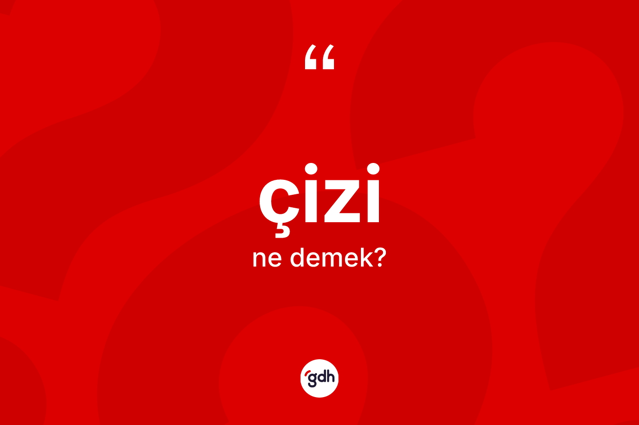 Çizi ne demek? Çizinin halk arasındaki kullanımı nasıldır?