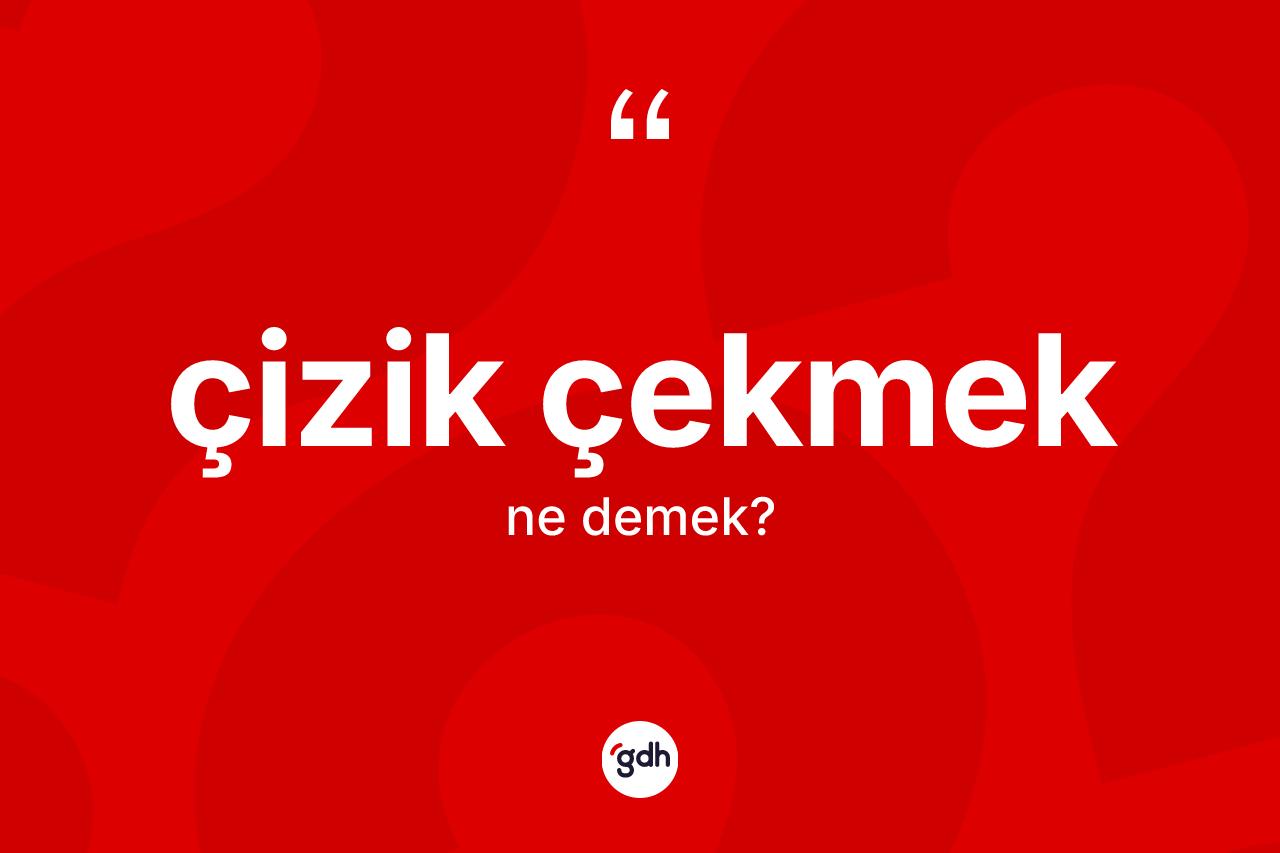 Çizik çekmek sözü ne demek?