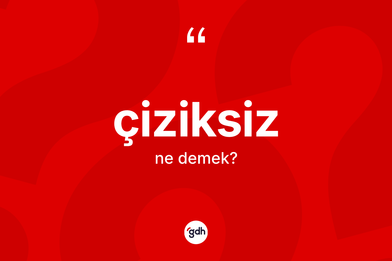 Çiziksiz kelimesi ne anlama gelir? Çiziksizin kısaca tanımı nedir?