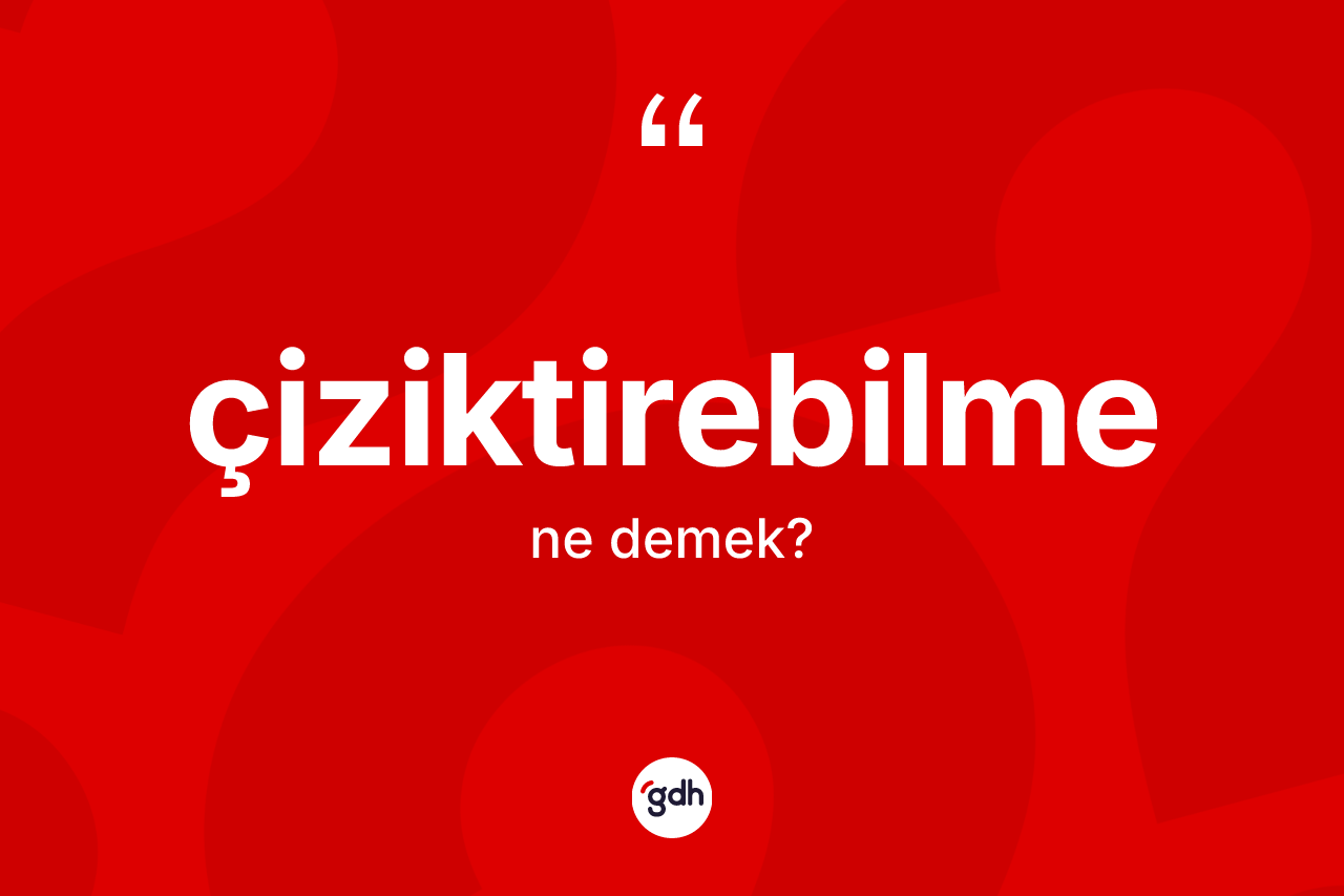 Çiziktirebilme nedir? Çiziktirebilmenin TDK'ya göre anlamı nedir?
