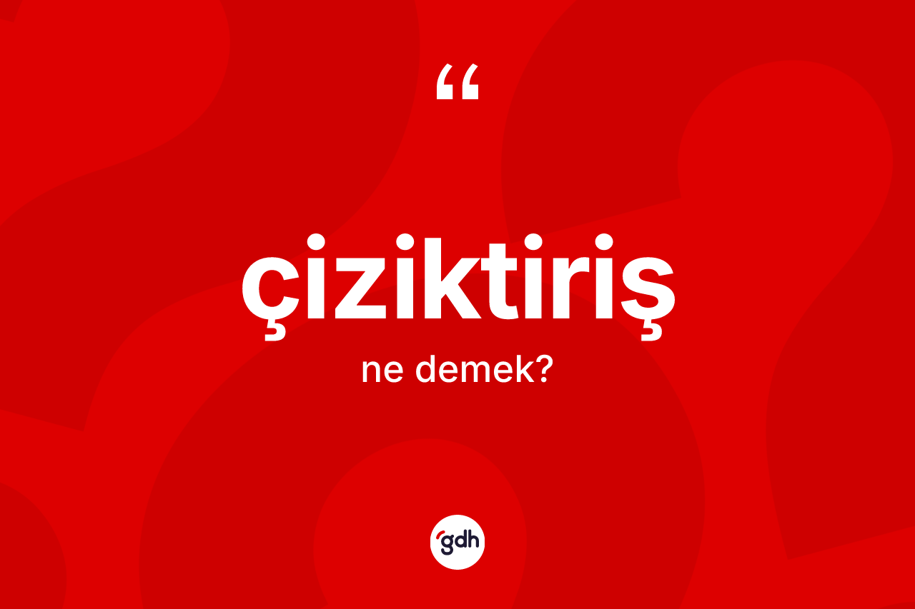 Çiziktiriş kelimesi nedir? Çiziktirişin TDK'ya göre anlamı nedir?