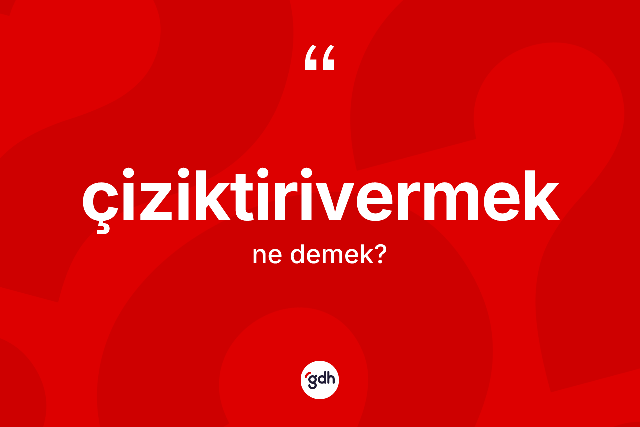 Çiziktirivermek ne anlama gelir? Çiziktirivermek kelimesinin kaç farklı anlamı var?