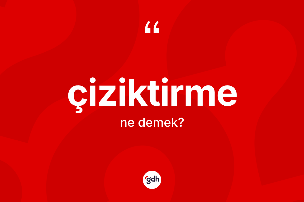Çiziktirme kelimesinin sözlükteki tanımı nedir? Çiziktirmenin halk arasındaki kullanımı nasıldır?