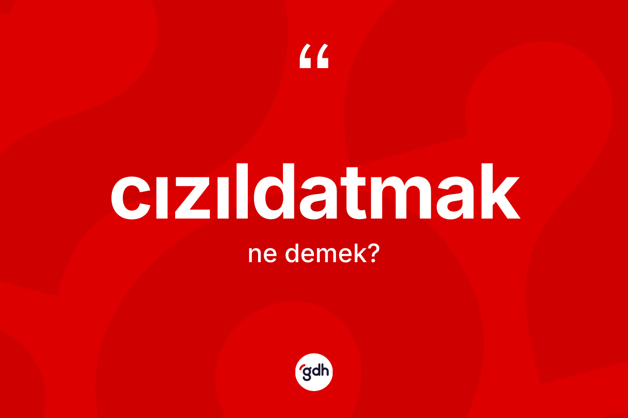Cızıldatmak kelimesinin tanımı nedir? Cızıldatmağın TDK'ya göre anlamı nedir?