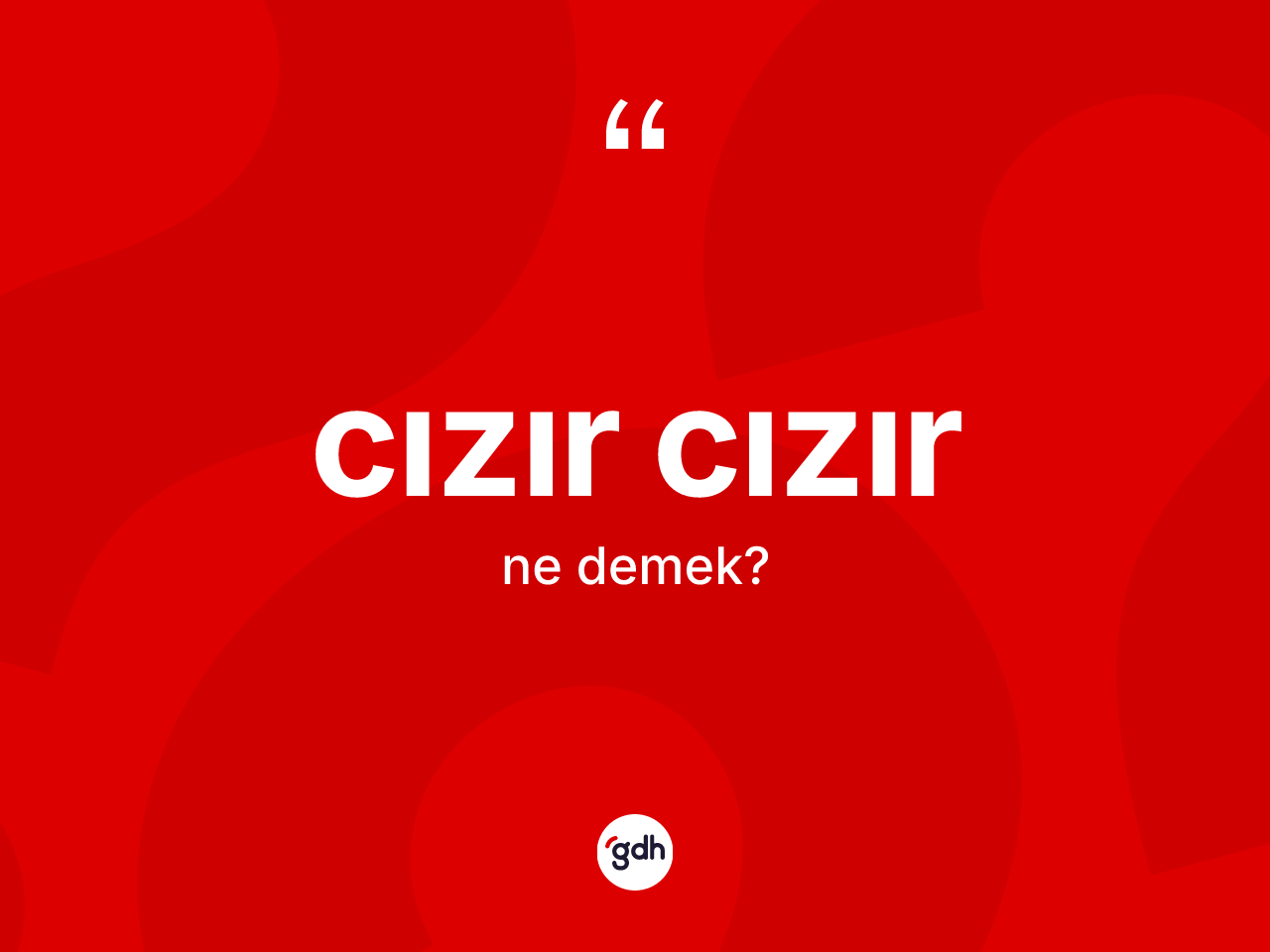 Cızır cızır kelimesi ne demek? Cızır cızır kelimesinin kaç farklı anlamı var?
