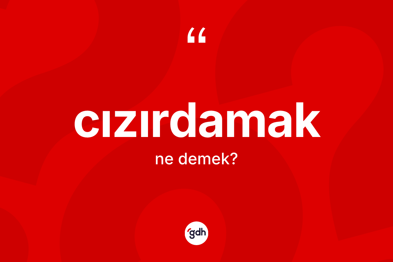 Cızırdamak kelimesinin tanımı nedir?
