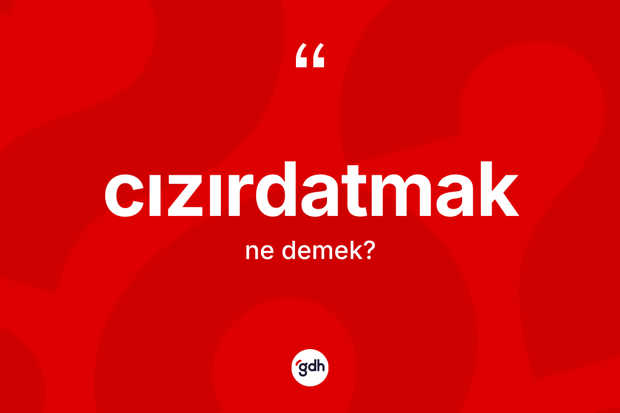 Cızırdatmak kelimesinin anlamı nedir?
