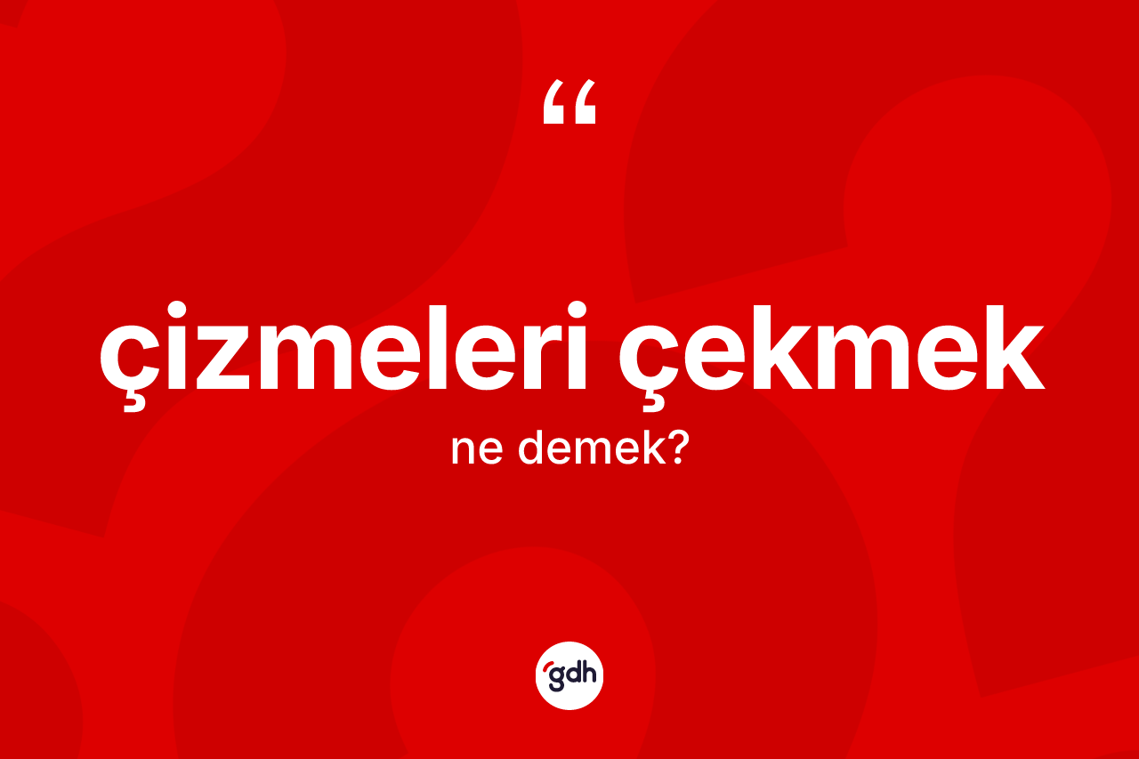 Çizmeleri çekmek ifadesinin anlamı nedir? Çizmeleri çekmek ifadesinin özellikleri nelerdir?