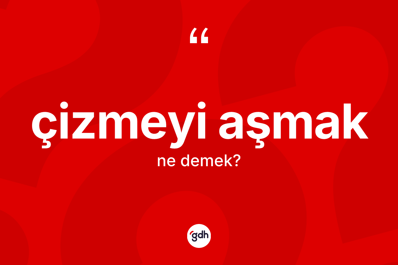 Çizmeyi aşmak ifadesi nedir?