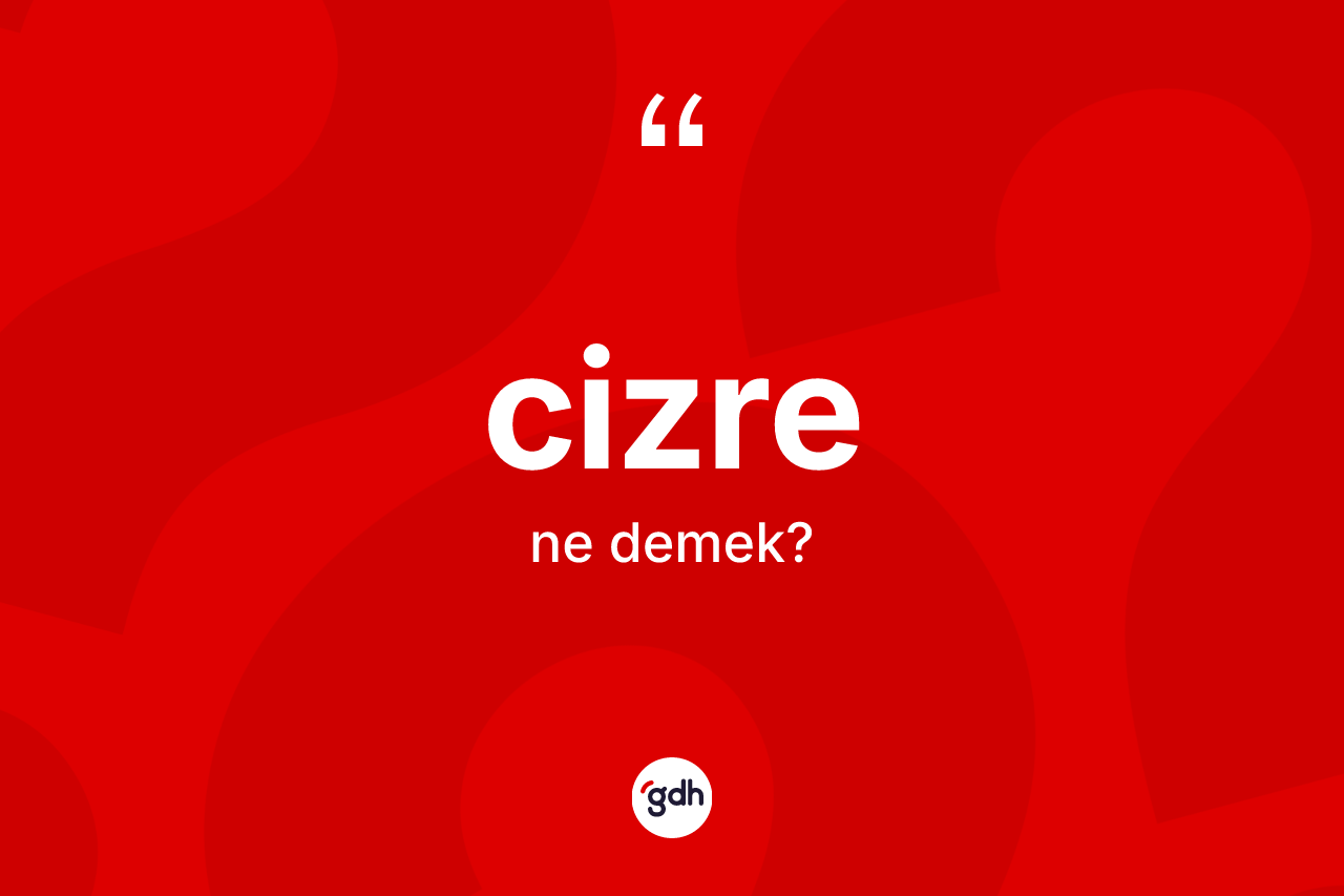 Cizre kelimesinin tanımı nedir? Cizre'nin TDK'ya göre anlamı nedir?