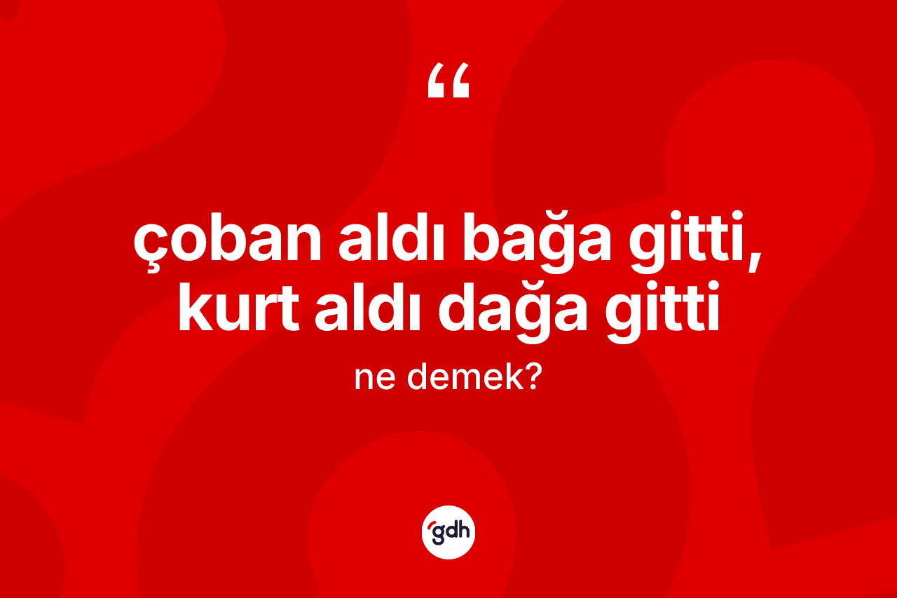 Çoban aldı bağa gitti, kurt aldı dağa gitti sözü ne anlama gelir? Çoban aldı bağa gitti, kurt aldı dağa gitti ifadesinin TDK anlamı nedir?
