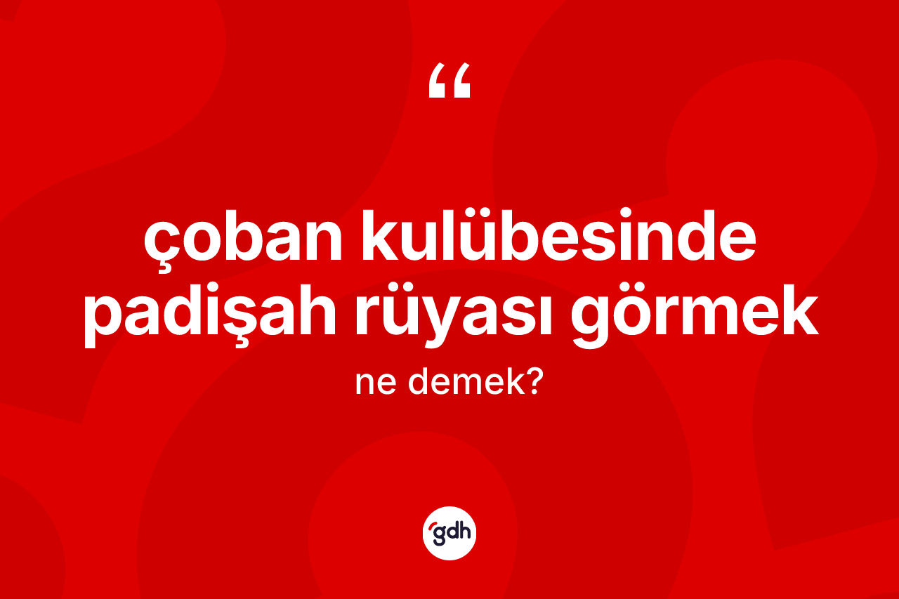 Çoban kulübesinde padişah rüyası görmek ne anlama gelir? Çoban kulübesinde padişah rüyası görmek ifadesi hangi durumlarda kullanılır?