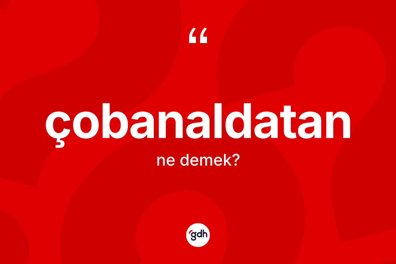 Çobanaldatan ne demek?