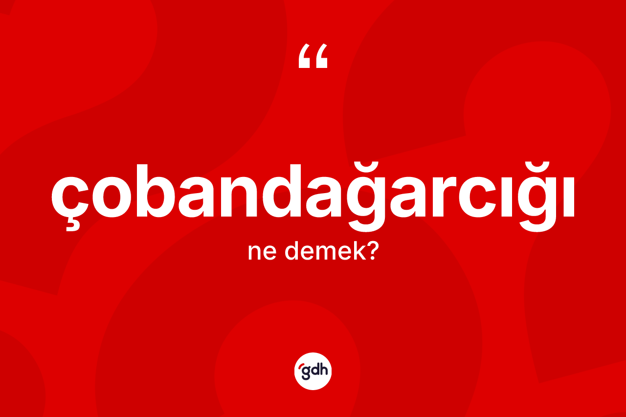 Çobandağarcığı ne anlama gelir? Çobandağarcığının halk arasındaki kullanımı nasıldır?