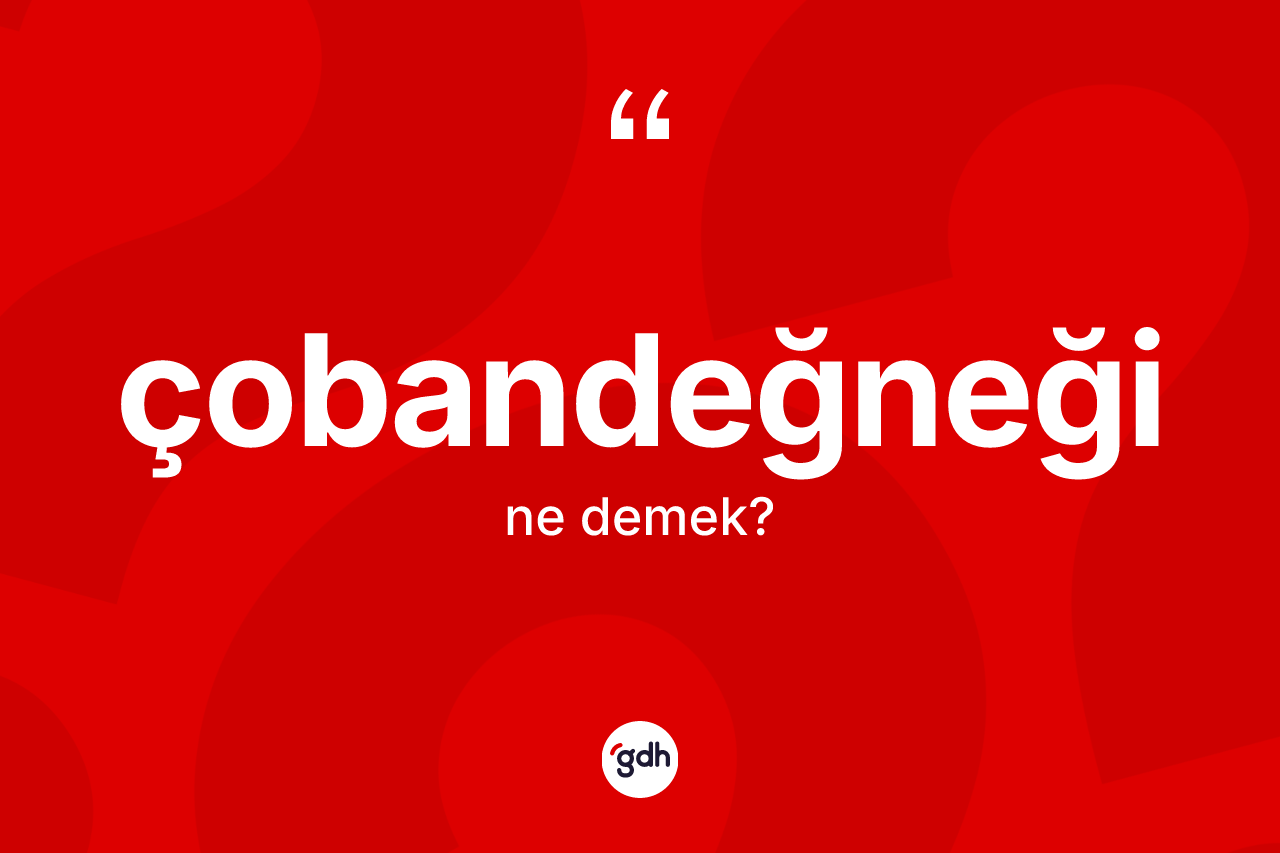 Çobandeğneği kelimesinin sözlükteki tanımı nedir? Çobandeğneğinin kısaca tanımı nedir?