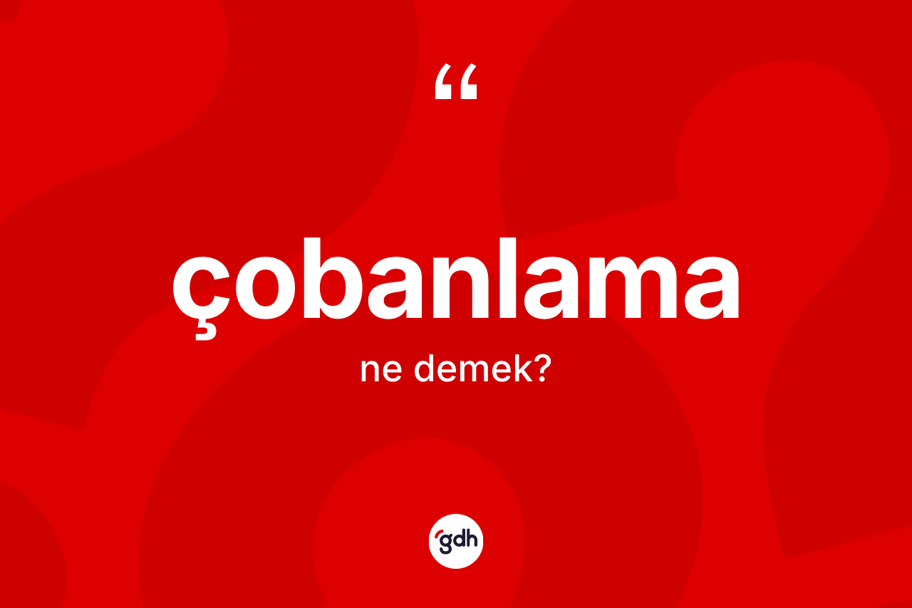 Çobanlama kelimesinin anlamı nedir? Çobanlamanın kısaca tanımı nedir?