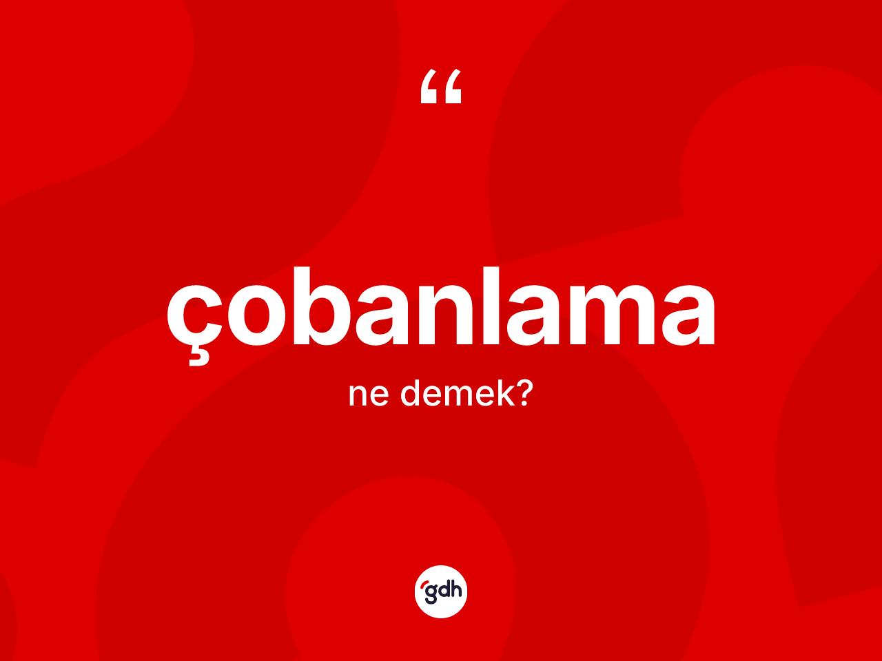 Çobanlama kelimesinin anlamı nedir? Çobanlamanın kısaca tanımı nedir?