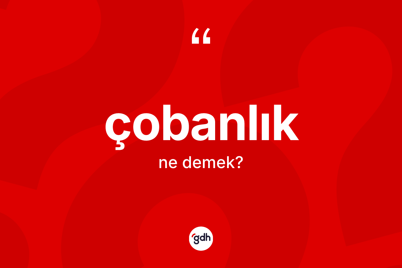 Çobanlık kelimesinin anlamı nedir? Çobanlığın TDK'ya göre anlamı nedir?
