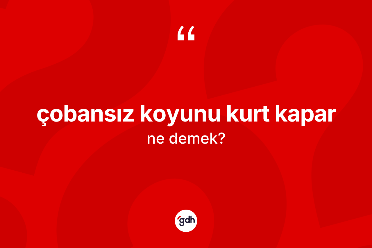 Çobansız koyunu kurt kapar ifadesi nedir? Çobansız koyunu kurt kapar sözü hangi durumlarda kullanılır?